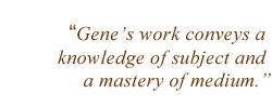 Gene's work conveys a knowledge of subject and a mastery of medium.